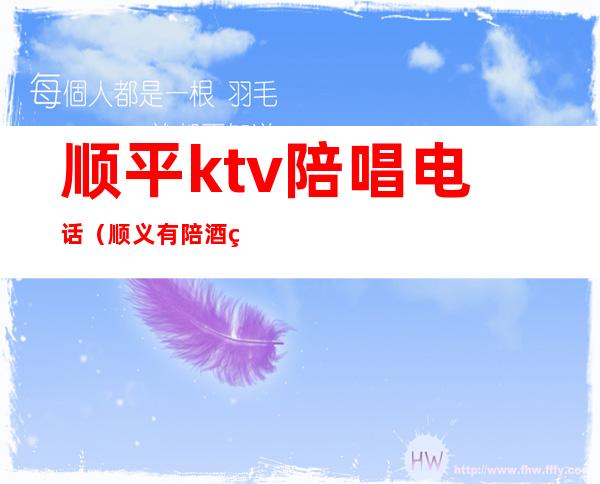 顺平ktv陪唱电话（顺义有陪酒的ktv）