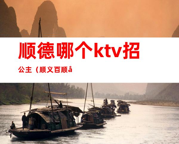 顺德哪个ktv招公主（顺义百顺廷ktv公主）