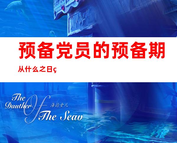 预备党员的预备期从什么之日算起（预备党员在预备期从什么期为预备党员之日算起）