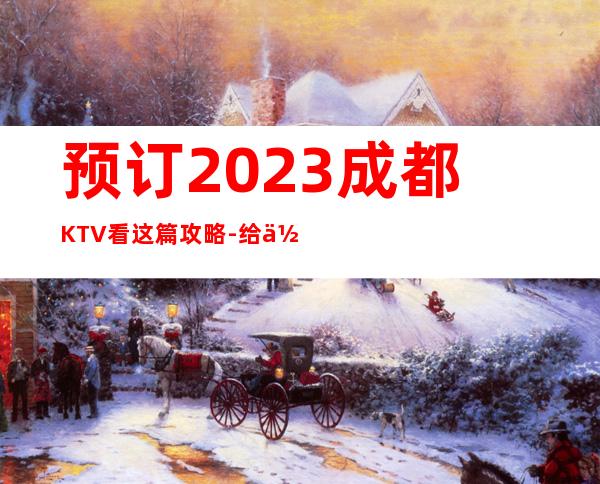 预订2023成都KTV看这篇攻略-给你不一样的成都夜总会体验