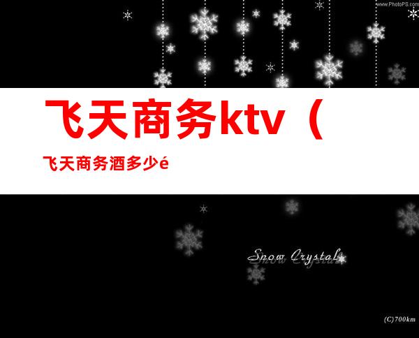 飞天商务ktv（飞天商务酒多少钱一瓶）