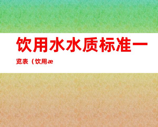 饮用水水质标准一览表（饮用水水质标准一览表参数ph值检测指标）