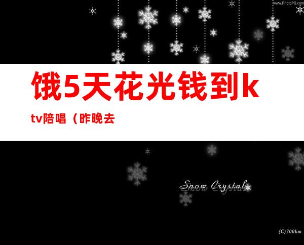 饿5天花光钱到ktv陪唱（昨晚去ktv找了个陪唱）