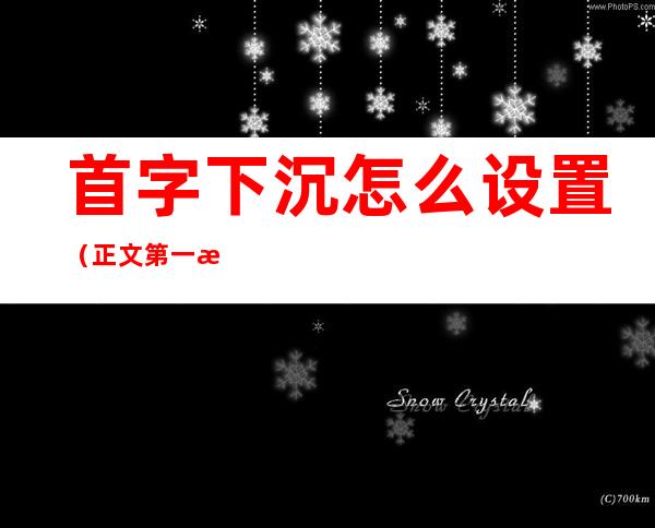 首字下沉怎么设置（正文第一段首字下沉怎么设置）