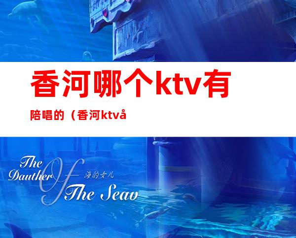 香河哪个ktv有陪唱的（香河ktv开门了吗）