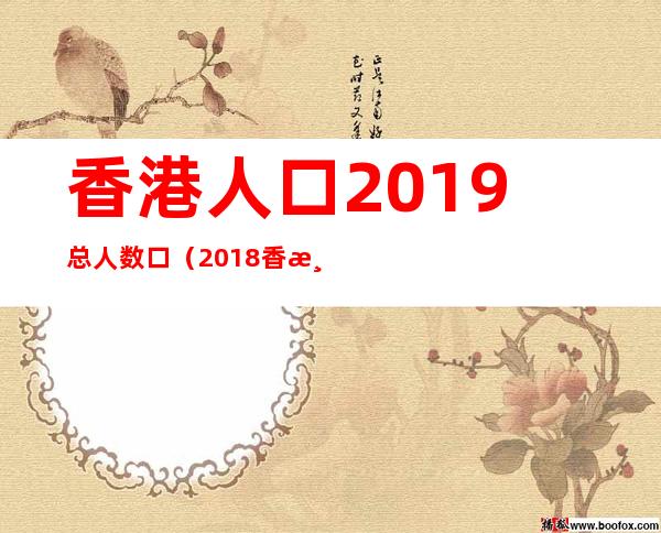 香港人口2019总人数口（2018香港人口）