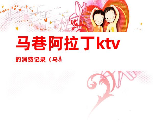 马巷阿拉丁ktv的消费记录（马巷阿拉丁ktv的消费记录在哪里）