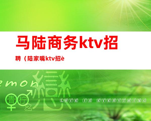 马陆商务ktv招聘（陆家嘴ktv招聘）