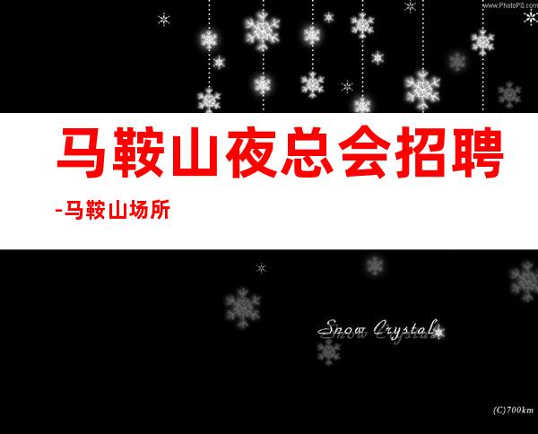 马鞍山夜总会招聘-马鞍山场所招聘员工业务直招