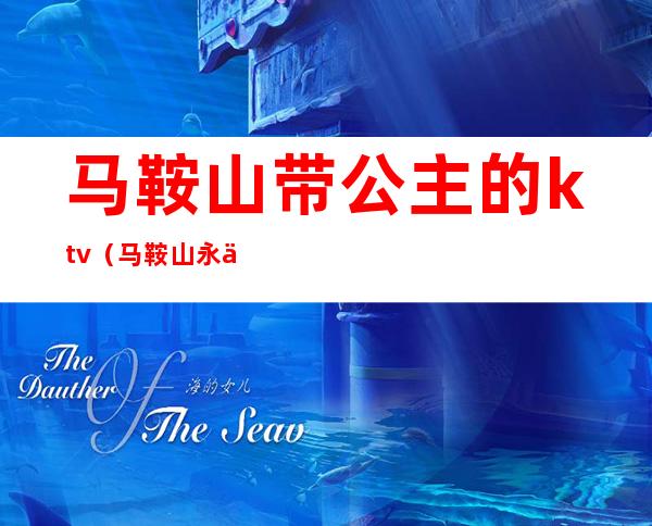 马鞍山带公主的ktv（马鞍山永丽公主漂亮吗）