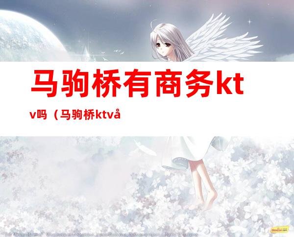 马驹桥有商务ktv吗（马驹桥ktv哪个营业）