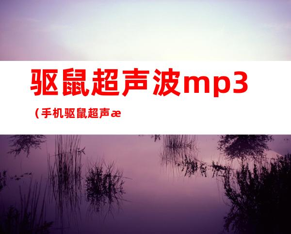 驱鼠超声波mp3（手机驱鼠超声波mp3）