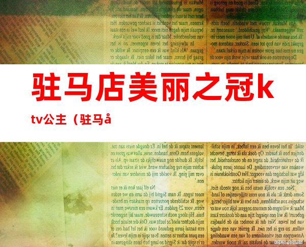 驻马店美丽之冠ktv公主（驻马店美丽之冠ktv公主电话）