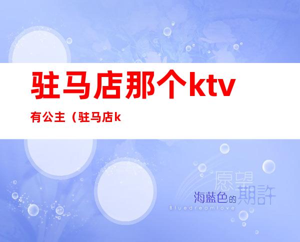 驻马店那个ktv有公主（驻马店ktv哪里有陪唱）