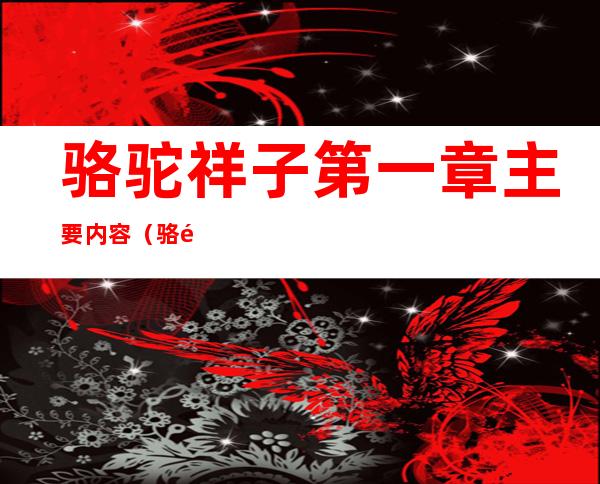 骆驼祥子第一章主要内容（骆驼祥子第一章主要内容100字）