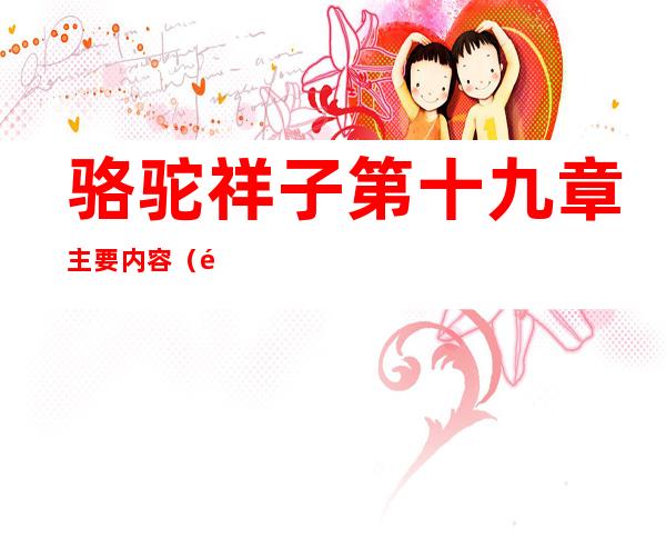 骆驼祥子第十九章主要内容（骆驼祥子第十九章主要内容30字）