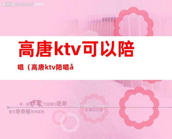 高唐ktv可以陪唱（高唐ktv陪唱多少钱）