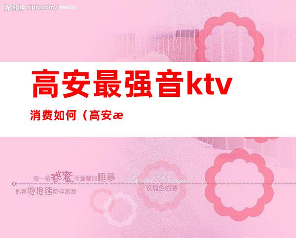 高安最强音ktv消费如何（高安消费最高的KTV）