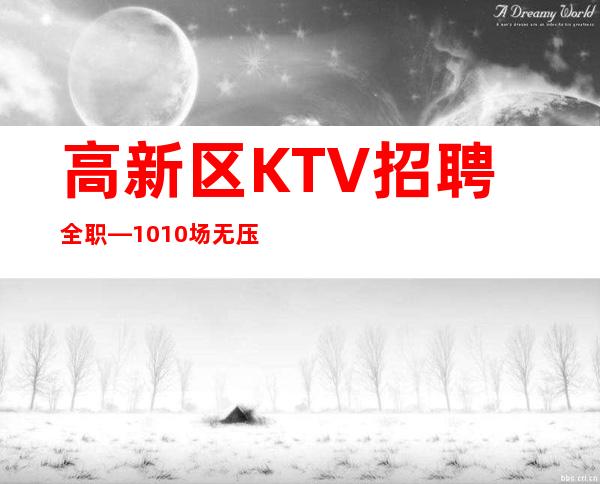 高新区KTV招聘全职—10/10场无压力—你是否在找场子