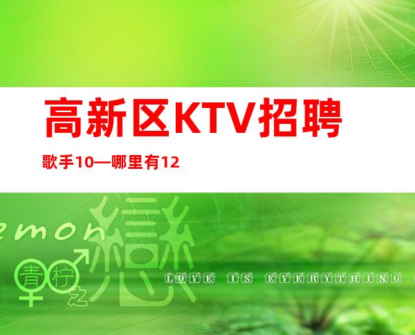 高新区KTV招聘歌手10—哪里有12场—不用服装