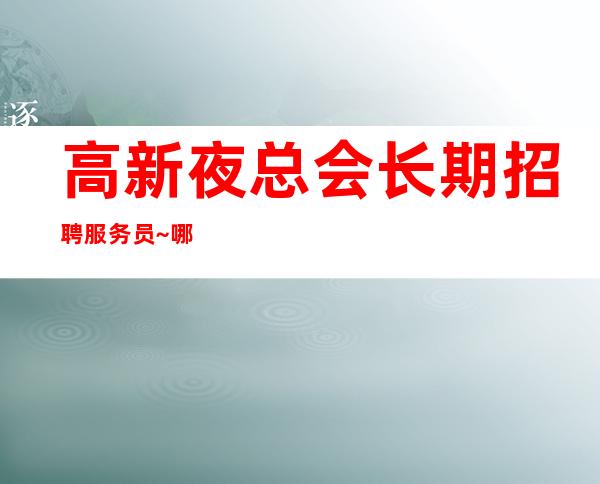 高新夜总会长期招聘服务员~哪里有1O和1场~包接送