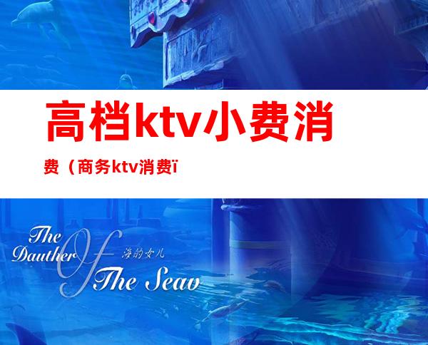 高档ktv小费消费（商务ktv消费）