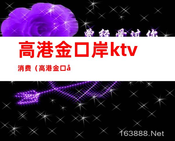 高港金口岸ktv消费（高港金口岸ktv消费怎么样）