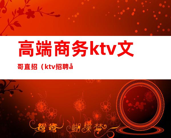 高端商务ktv文哥直招（ktv招聘套路）