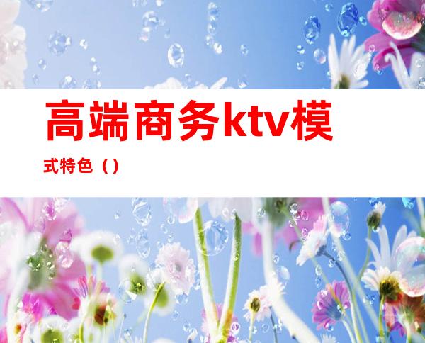 高端商务ktv模式特色（）