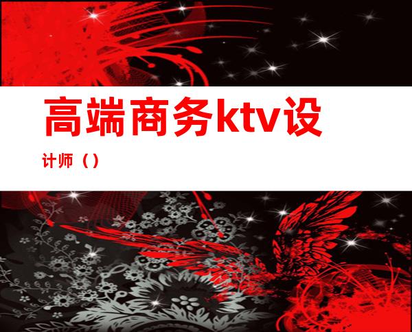 高端商务ktv设计师（）