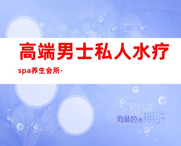 高端男士私人水疗spa养生会所-SPA是什么