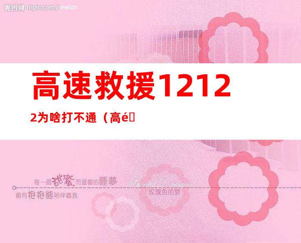 高速救援12122为啥打不通（高速救援12122为啥打不通怎么办）