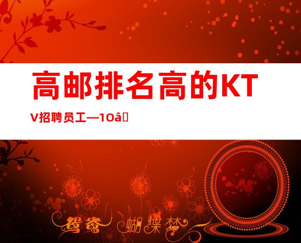 高邮排名高的KTV招聘员工—1O—上班没有问题