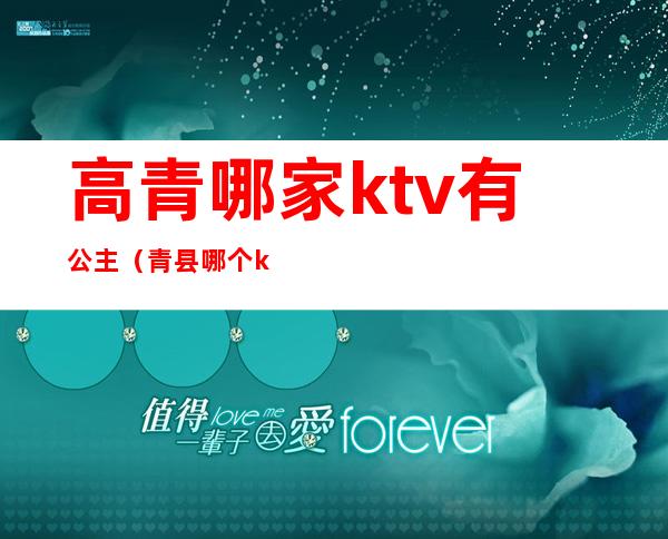 高青哪家ktv有公主（青县哪个ktv有公主）