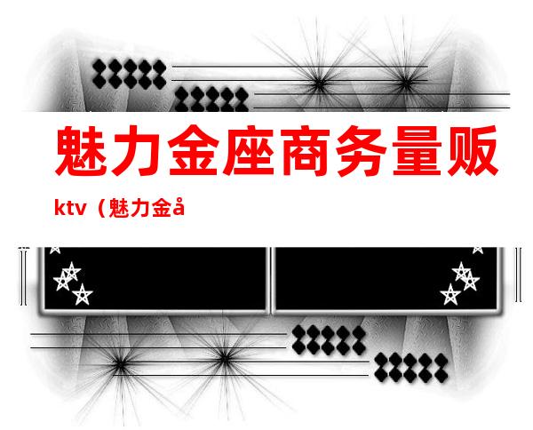 魅力金座商务量贩ktv（魅力金座是什么意思）