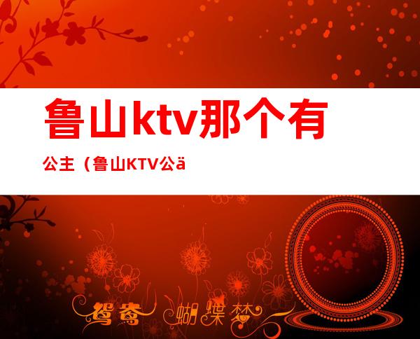 鲁山ktv那个有公主（鲁山KTV公主）