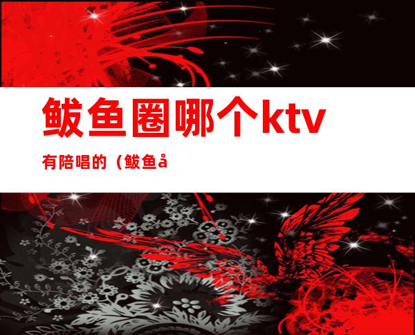 鲅鱼圈哪个ktv有陪唱的（鲅鱼圈聊天KTV）