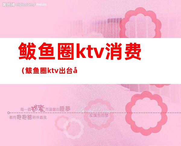 鲅鱼圈ktv消费（鲅鱼圈ktv出台吗）