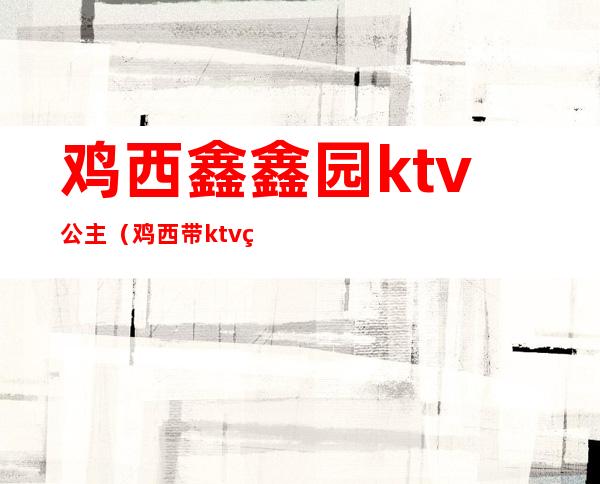 鸡西鑫鑫园ktv公主（鸡西带ktv的饭店）