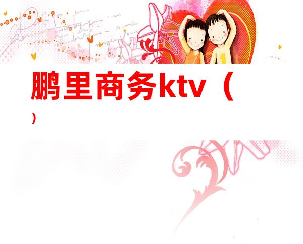 鹏里商务ktv（）