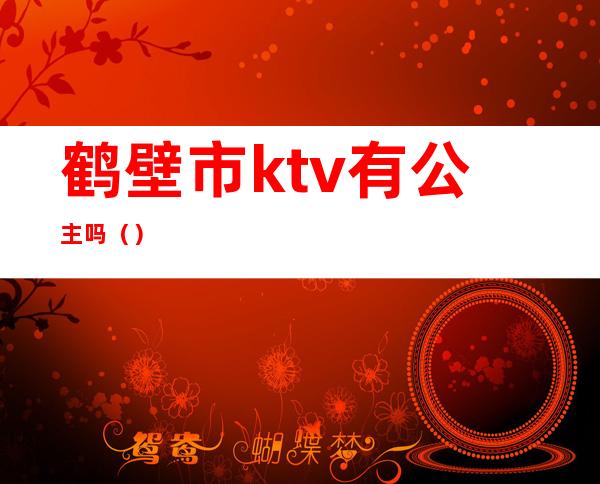 鹤壁市ktv有公主吗（）