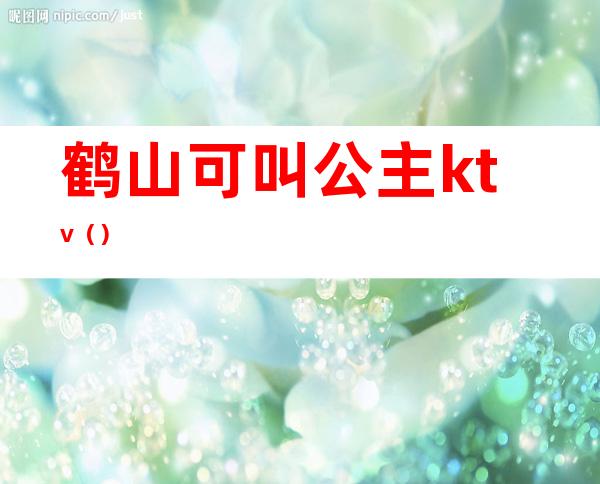 鹤山可叫公主ktv（）