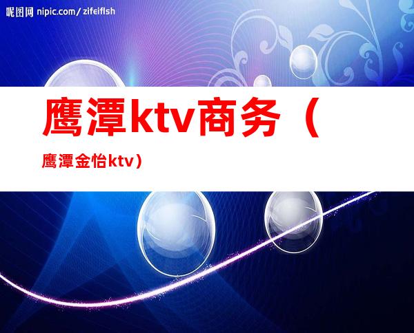 鹰潭ktv商务（鹰潭金怡ktv）