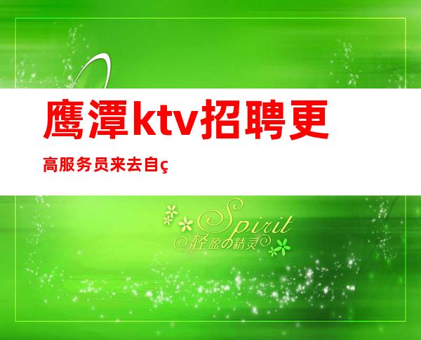 鹰潭ktv招聘更高服务员 来去自由保证上班率