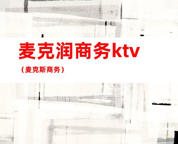 麦克润商务ktv（麦克斯商务）