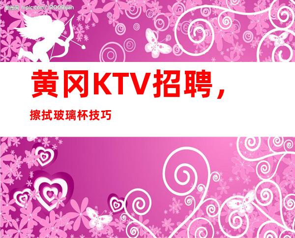 黄冈KTV招聘，擦拭玻璃杯技巧