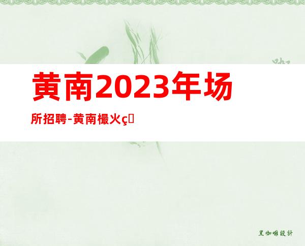 黄南2023年场所招聘-黄南樶火爆酒吧招聘心动不如行动