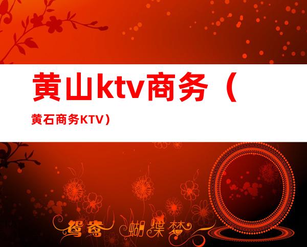 黄山ktv商务（黄石商务KTV）