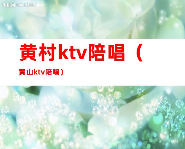 黄村ktv陪唱（黄山ktv陪唱）