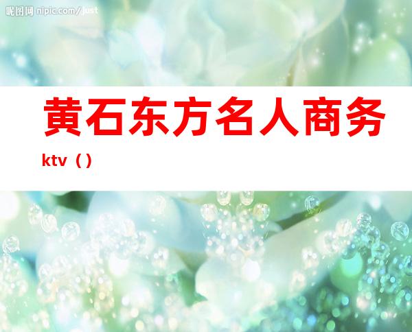 黄石东方名人商务ktv（）